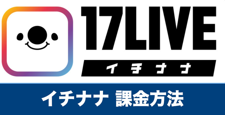 イチナナ 課金方法やクレジットカードでの支払い方法を解説 17ライブ